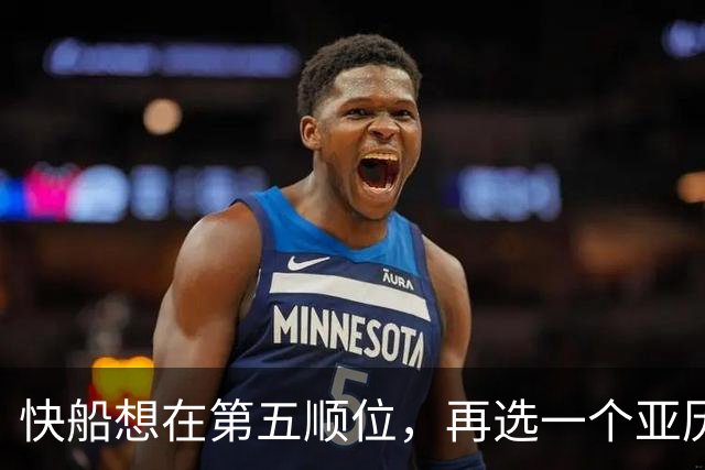 快船想在第五顺位，再选一个亚历山大