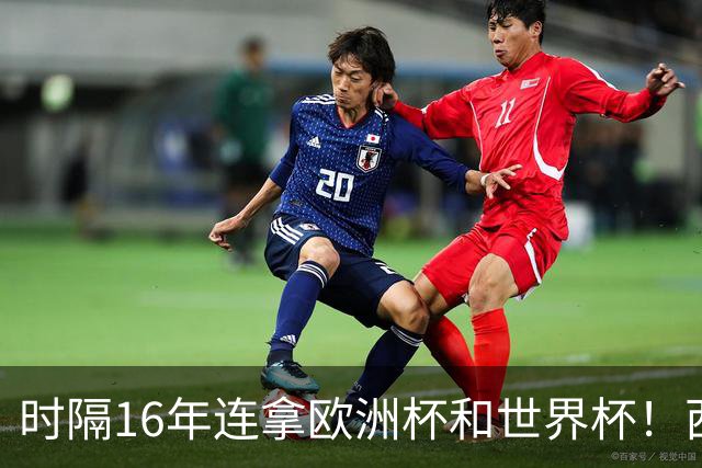 时隔16年连拿欧洲杯和世界杯！西班牙足球，凭什么再次统治足坛？