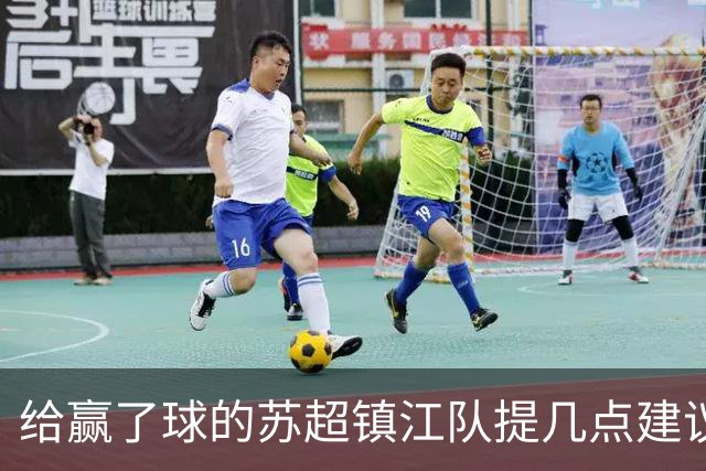 给赢了球的苏超镇江队提几点建议