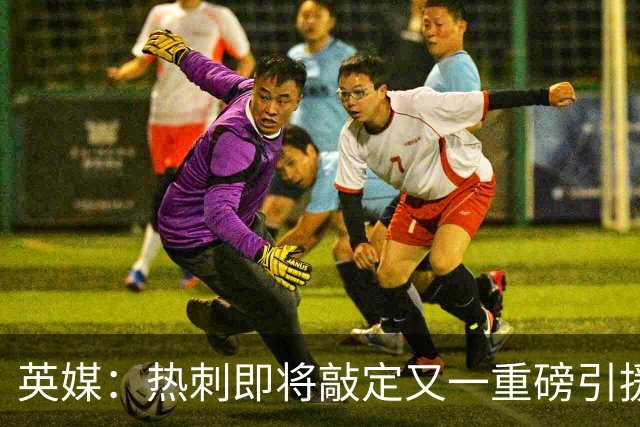 英媒：热刺即将敲定又一重磅引援，德泽尔比非常欣赏马尔穆什