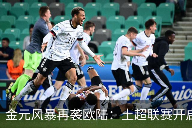 金元风暴再袭欧陆：土超联赛开启“巨星淘金时代”